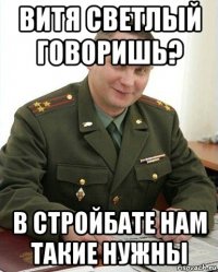 витя светлый говоришь? в стройбате нам такие нужны