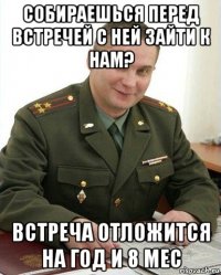 собираешься перед встречей с ней зайти к нам? встреча отложится на год и 8 мес