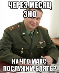 через месяц зно ну что макс, послужим блять?