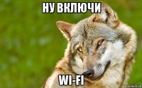 ну включи wi-fi