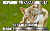 охраник- уй какая милота позязя-я тебе не милота!!!!!!!!!!!!!!!!!!!!!!!!!!!!!!!!!!!!