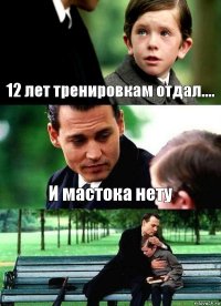 12 лет тренировкам отдал.... И мастока нету 