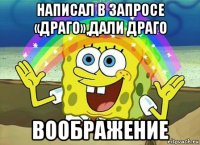 написал в запросе «драго»,дали драго воображение