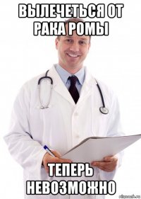 вылечеться от рака ромы теперь невозможно