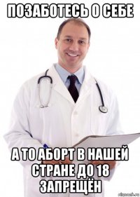 позаботесь о себе а то аборт в нашей стране до 18 запрещён