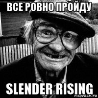 все ровно пройду slender rising