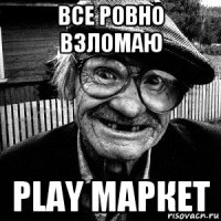 все ровно взломаю play маркет
