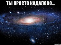 ты просто кидалово... 