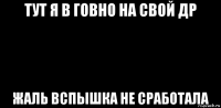 тут я в говно на свой др жаль вспышка не сработала