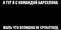 а тут я с командой барселона жаль что вспишка не сроботала