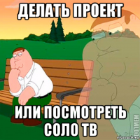 делать проект или посмотреть соло тв
