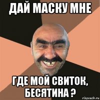 дай маску мне где мой свиток, бесятина ?