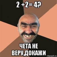 2 +2= 4? чета не веру,докажи