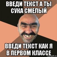 введи текст а ты сука смелый введи текст как я в первом классе