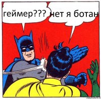 геймер??? нет я ботан