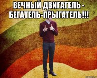 вечный двигатель - бегатель-прыгатель!!! 