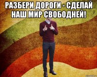 разбери дороги - сделай наш мир свободней! 