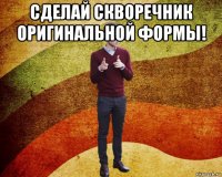 сделай скворечник оригинальной формы! 