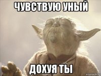 чувствую уный дохуя ты