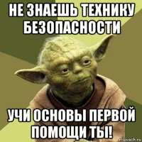 не знаешь технику безопасности учи основы первой помощи ты!