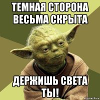 темная сторона весьма скрыта держишь света ты!