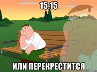 15:15 или перекрестится