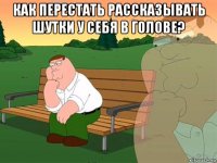 как перестать рассказывать шутки у себя в голове? 