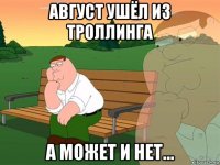 август ушёл из троллинга а может и нет...