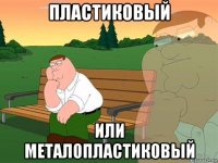 пластиковый или металопластиковый