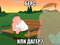 берс или дагер?