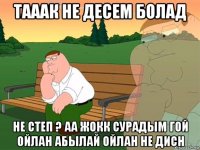 тааак не десем болад не степ ? аа жокк сурадым гой ойлан абылай ойлан не дисн