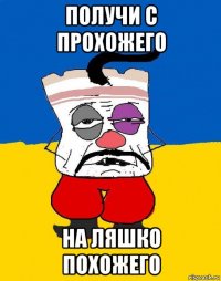 получи с прохожего на ляшко похожего