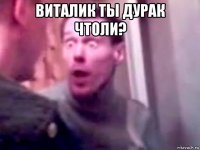 виталик ты дурак чтоли? 