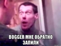  bogger мне обратно запили