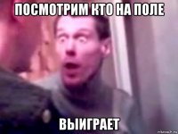 посмотрим кто на поле выиграет