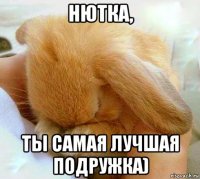 нютка, ты самая лучшая подружка)