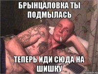 брынцаловка ты подмылась теперь иди сюда на шишку