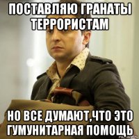 поставляю гранаты террористам но все думают,что это гумунитарная помощь