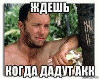 ждешь когда дадут акк