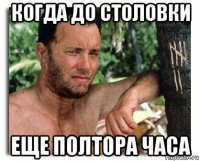 когда до столовки еще полтора часа