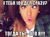 у тебя 100 дел сразу? тогда ты - это я!!!