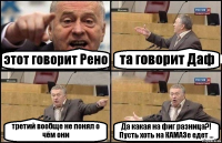 этот говорит Рено та говорит Даф третий вообще не понял о чём они Да какая на фиг разница?! Пусть хоть на КАМАЗе едет ...