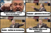 Налево пойдёшь - славу и богатство найдёшь Направо - духовное богатство Прямо - любви не познаешь Мне вообще двигаться можно???