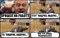 ПРИШЕЛ НА РАБОТУ ЭТОТ "АНДРИС, АНДРИС..." ТА "АНДРИС, АНДРИС..." МНЕ ЧТО, БЛЯДЬ, РАЗОРВАТЬСЯ!?