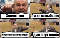 Значит так Путин на рыбалке Медведев законы пишет Один я тут воюю