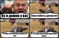 Ну и домик у вас Окна побиты двери нет Стены не оклеены кровати нет И это дом высокой культуры быта