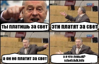 ты платишь за свет эти платят за свет а он не платит за свет а я что левый?
schetchik.info