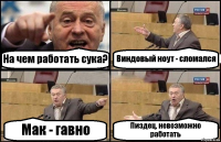 На чем работать сука? Виндовый ноут - сломался Мак - гавно Пиздец, невозможно работать