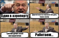 Один в аэропорту Другой протестировал пиздец через жопу Третий урчит и всё мегакритично Работаем...