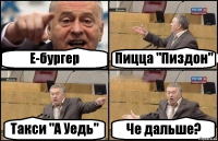 Е-бургер Пицца "Пиздон" Такси "А Уедь" Че дальше?